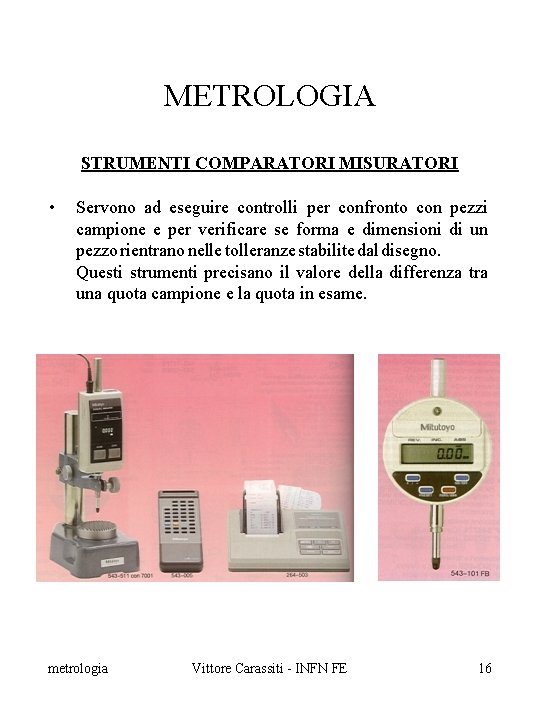 METROLOGIA STRUMENTI COMPARATORI MISURATORI • Servono ad eseguire controlli per confronto con pezzi campione