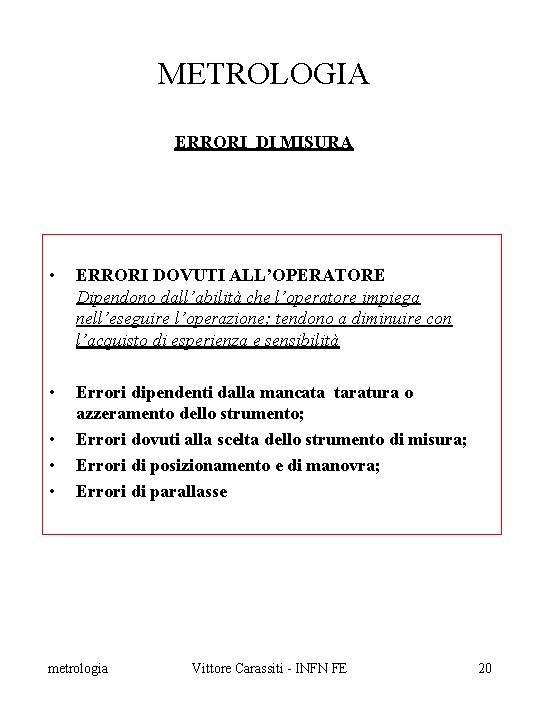 METROLOGIA ERRORI DI MISURA • ERRORI DOVUTI ALL’OPERATORE Dipendono dall’abilità che l’operatore impiega nell’eseguire