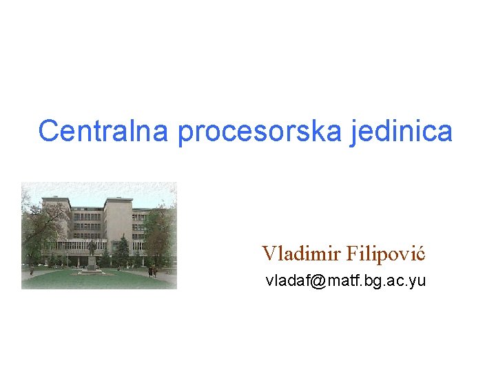 Centralna procesorska jedinica Vladimir Filipović vladaf@matf. bg. ac. yu 
