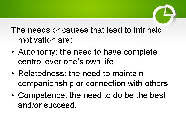 The needs or causes that lead to intrinsic motivation are: • Autonomy: the need