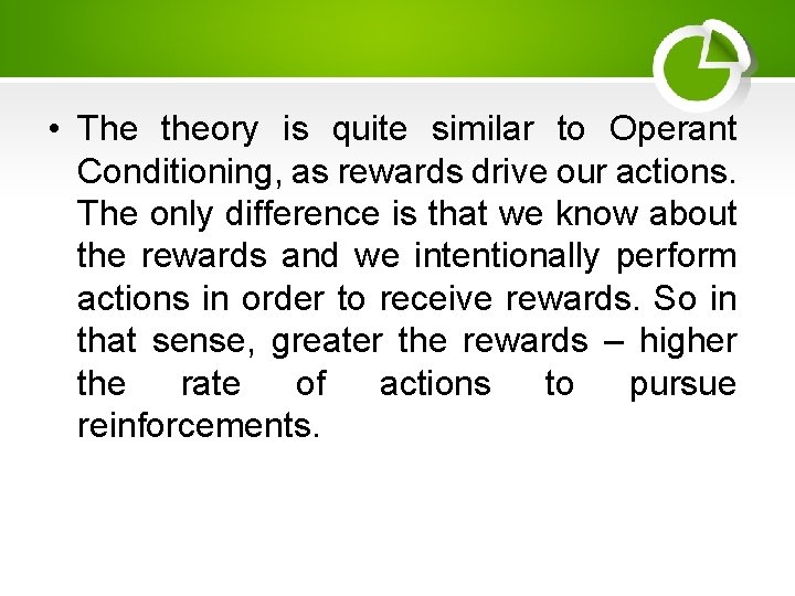  • The theory is quite similar to Operant Conditioning, as rewards drive our