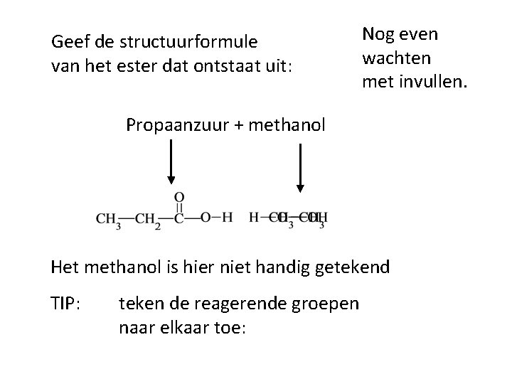 Geef de structuurformule van het ester dat ontstaat uit: Nog even wachten met invullen.