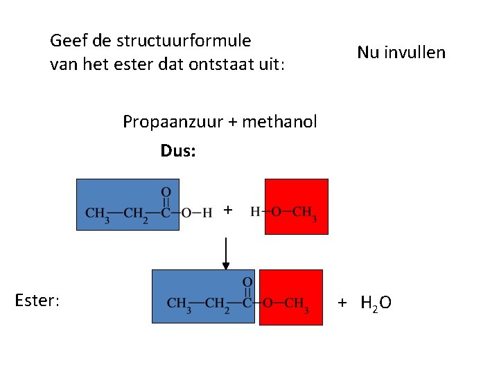 Geef de structuurformule van het ester dat ontstaat uit: Nu invullen Propaanzuur + methanol