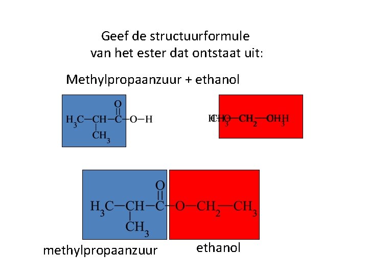 Geef de structuurformule van het ester dat ontstaat uit: Methylpropaanzuur + ethanol methylpropaanzuur ethanol