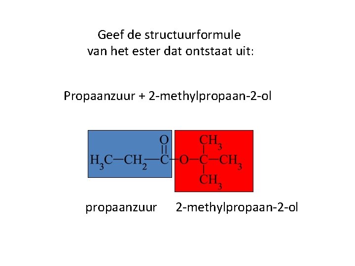 Geef de structuurformule van het ester dat ontstaat uit: Propaanzuur + 2 -methylpropaan-2 -ol