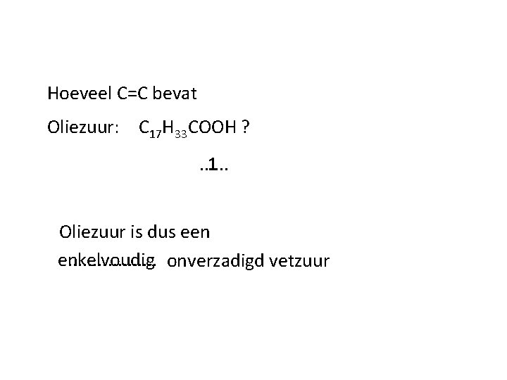 Hoeveel C=C bevat Oliezuur: C 17 H 33 COOH ? . . . 1