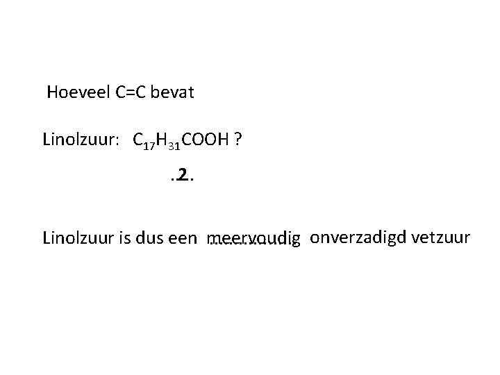 Hoeveel C=C bevat Linolzuur: C 17 H 31 COOH ? . . . 2