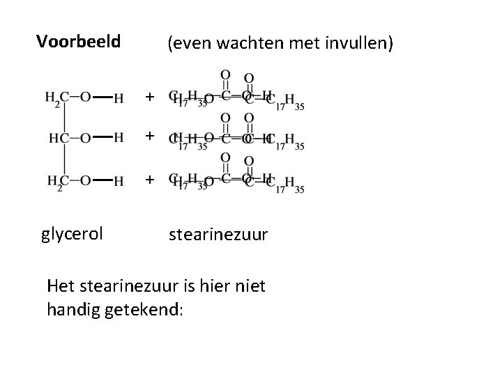 Voorbeeld (even wachten met invullen) + + + glycerol stearinezuur Het stearinezuur is hier