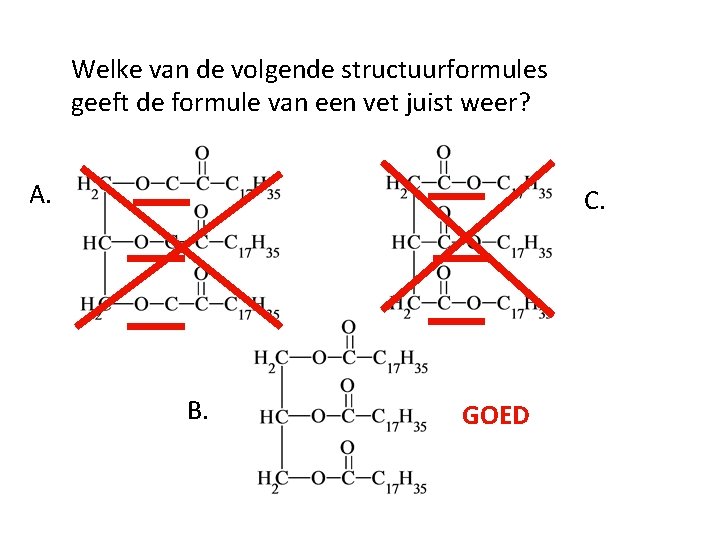 Welke van de volgende structuurformules geeft de formule van een vet juist weer? A.