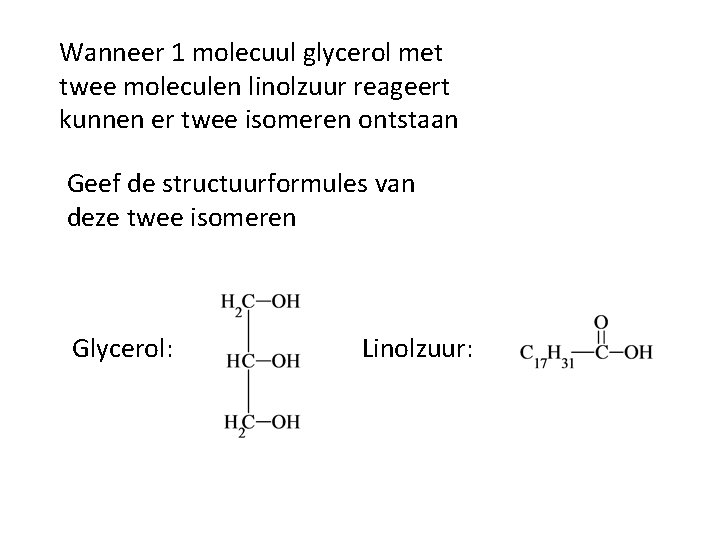 Wanneer 1 molecuul glycerol met twee moleculen linolzuur reageert kunnen er twee isomeren ontstaan