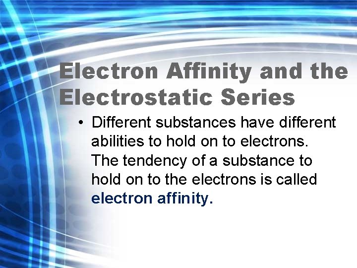 Electron Affinity and the Electrostatic Series • Different substances have different abilities to hold