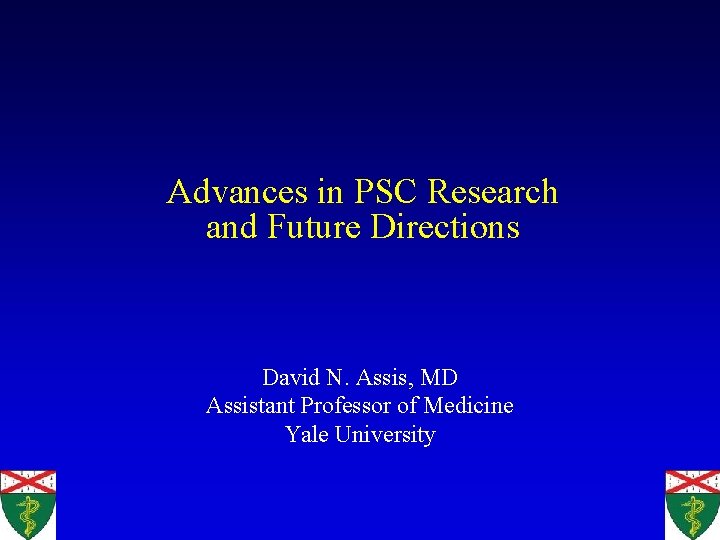 Advances in PSC Research and Future Directions David N. Assis, MD Assistant Professor of Advances in PSC Research and Future Directions David N. Assis, MD Assistant Professor of