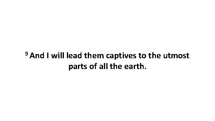 9 And I will lead them captives to the utmost parts of all the