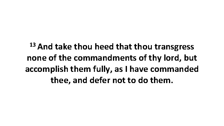 13 And take thou heed that thou transgress none of the commandments of thy