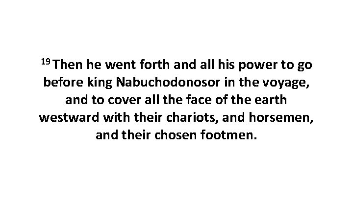 19 Then he went forth and all his power to go before king Nabuchodonosor