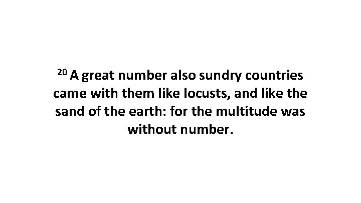 20 A great number also sundry countries came with them like locusts, and like