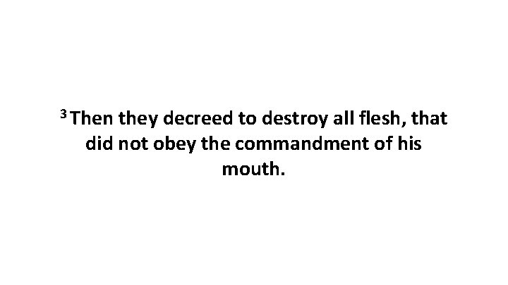 3 Then they decreed to destroy all flesh, that did not obey the commandment