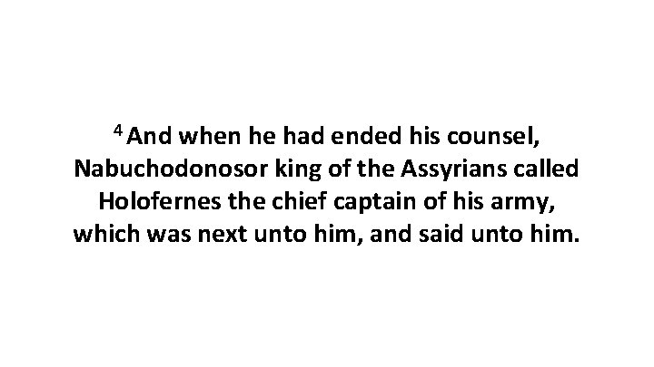 4 And when he had ended his counsel, Nabuchodonosor king of the Assyrians called