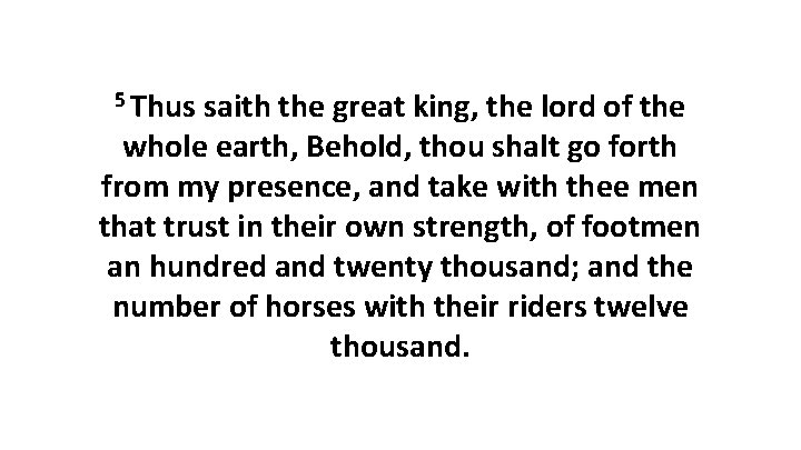 5 Thus saith the great king, the lord of the whole earth, Behold, thou