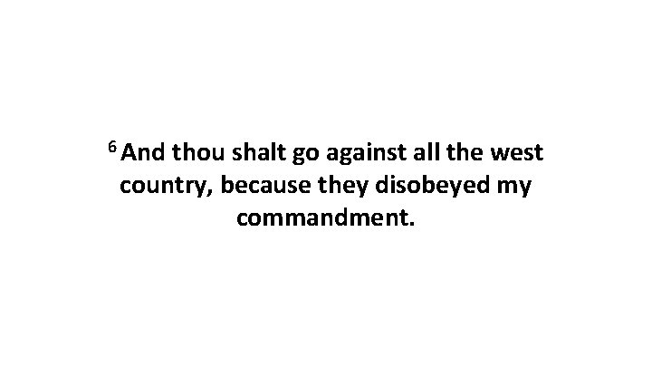 6 And thou shalt go against all the west country, because they disobeyed my