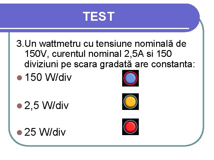 TEST 3. Un wattmetru cu tensiune nominală de 150 V, curentul nominal 2, 5
