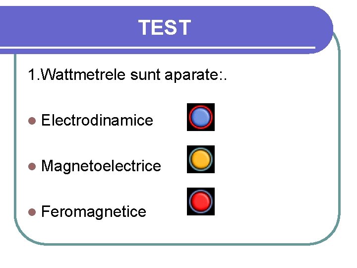 TEST 1. Wattmetrele sunt aparate: . l Electrodinamice l Magnetoelectrice l Feromagnetice 