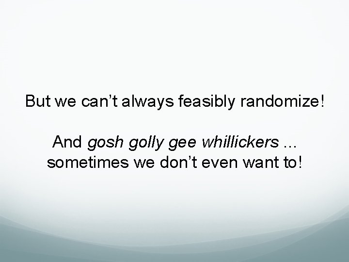 But we can’t always feasibly randomize! And gosh golly gee whillickers. . . sometimes But we can’t always feasibly randomize! And gosh golly gee whillickers. . . sometimes