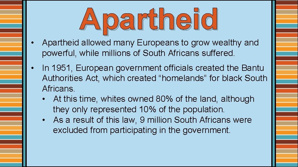 Apartheid • Apartheid allowed many Europeans to grow wealthy and powerful, while millions of