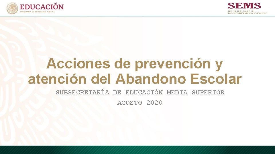 Acciones de prevención y atención del Abandono Escolar SUBSECRETARÍA DE EDUCACIÓN MEDIA SUPERIOR AGOSTO