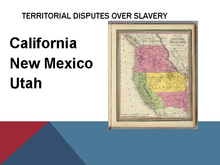 TERRITORIAL DISPUTES OVER SLAVERY California New Mexico Utah 