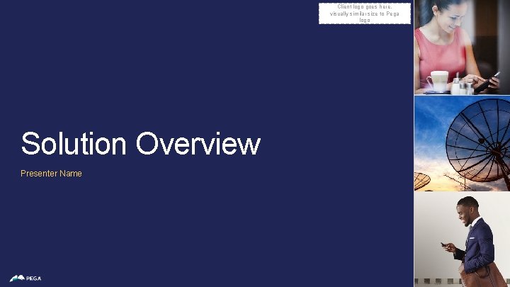 Client logo goes here, visually similar size to Pega logo Solution Overview Presenter Name