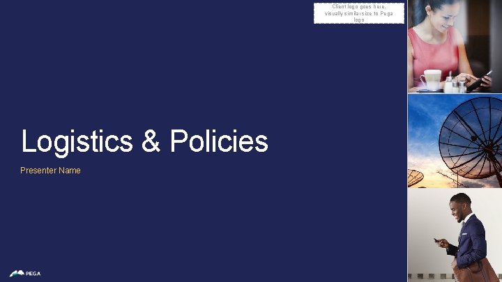 Client logo goes here, visually similar size to Pega logo Logistics & Policies Presenter