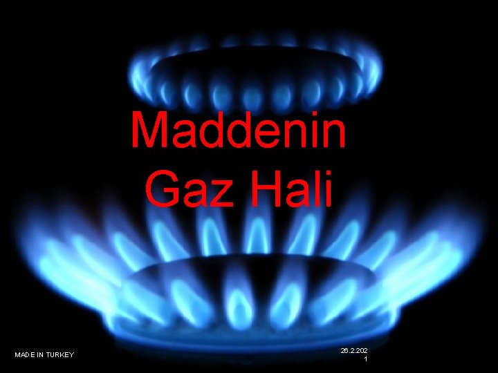 Maddenin Gaz Hali MADE IN TURKEY 26. 2. 202 1 1 