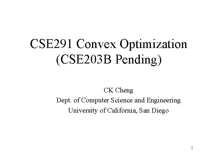 CSE 291 Convex Optimization (CSE 203 B Pending) CK Cheng Dept. of Computer Science