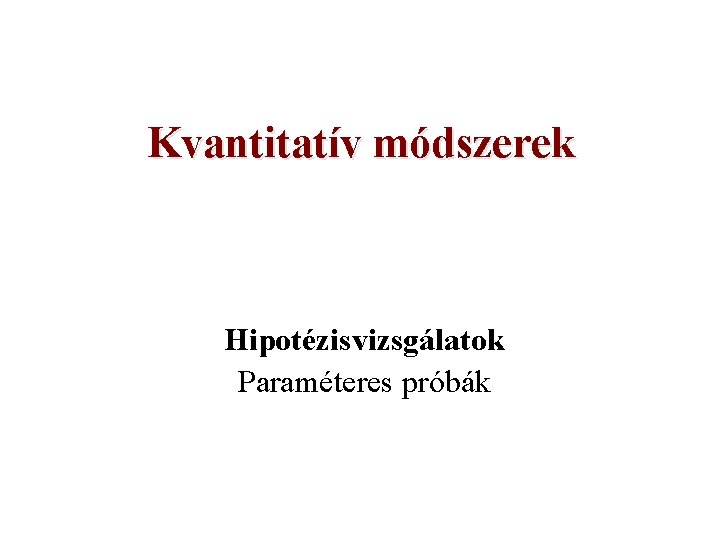 Kvantitatív módszerek Hipotézisvizsgálatok Paraméteres próbák 