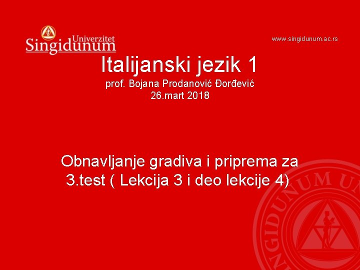 www. singidunum. ac. rs Italijanski jezik 1 prof. Bojana Prodanović Đorđević 26. mart 2018 www. singidunum. ac. rs Italijanski jezik 1 prof. Bojana Prodanović Đorđević 26. mart 2018
