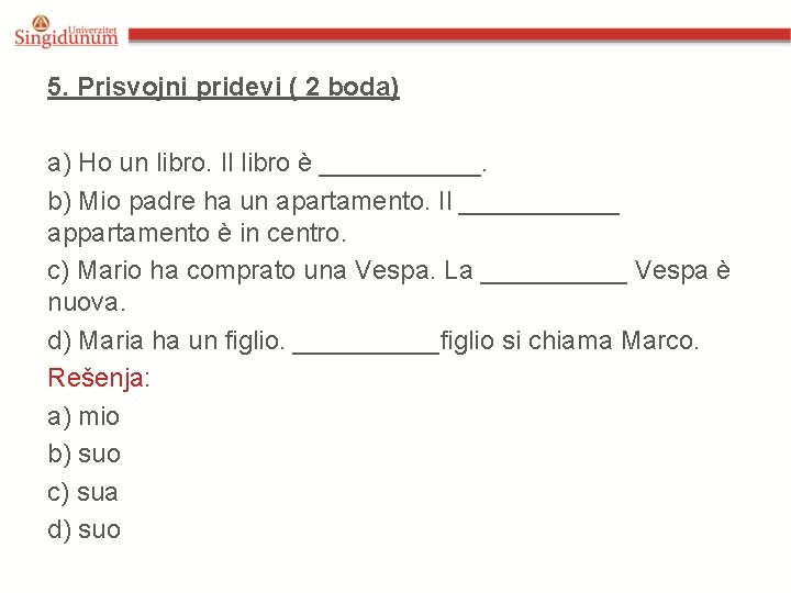 5. Prisvojni pridevi ( 2 boda) a) Ho un libro. Il libro è ______. 5. Prisvojni pridevi ( 2 boda) a) Ho un libro. Il libro è ______.