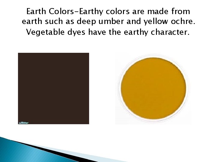 Earth Colors-Earthy colors are made from earth such as deep umber and yellow ochre.