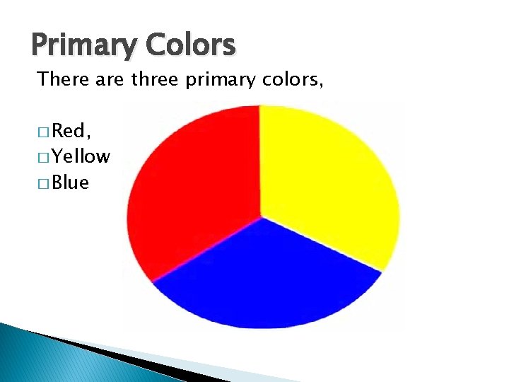 Primary Colors There are three primary colors, � Red, � Yellow � Blue 