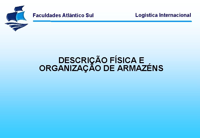 Faculdades Atlântico Sul Logística Internacional DESCRIÇÃO FÍSICA E ORGANIZAÇÃO DE ARMAZÉNS 
