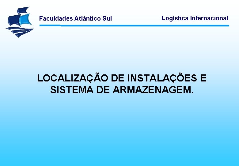 Faculdades Atlântico Sul Logística Internacional LOCALIZAÇÃO DE INSTALAÇÕES E SISTEMA DE ARMAZENAGEM. 