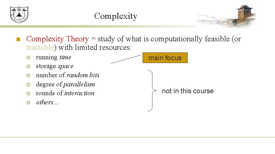 Complexity n Complexity Theory = study of what is computationally feasible (or tractable) with