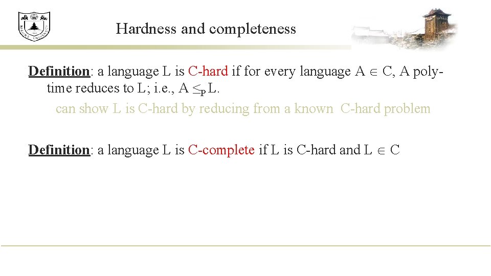 Hardness and completeness Definition: a language L is C-hard if for every language A Hardness and completeness Definition: a language L is C-hard if for every language A
