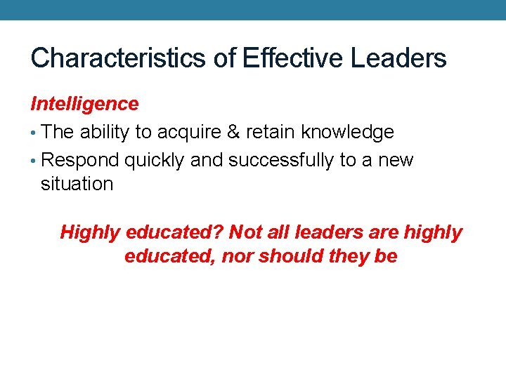 Characteristics of Effective Leaders Intelligence • The ability to acquire & retain knowledge •