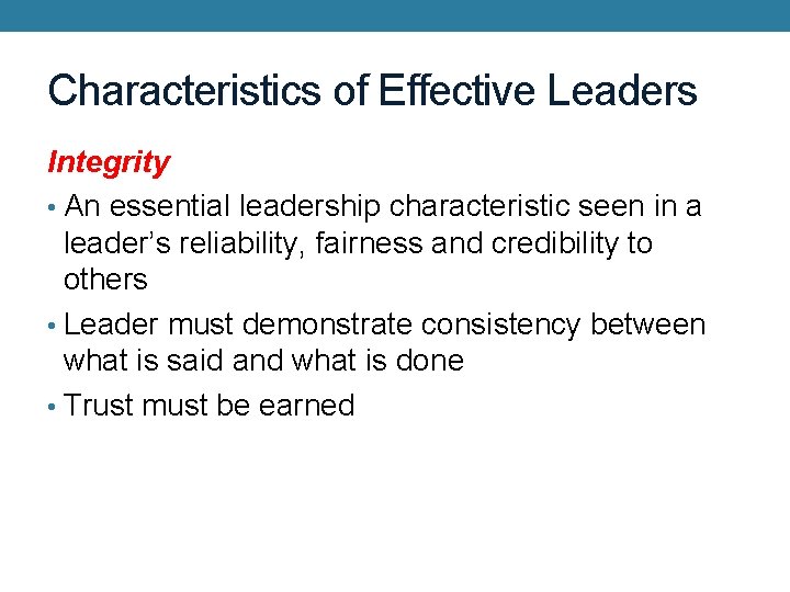 Characteristics of Effective Leaders Integrity • An essential leadership characteristic seen in a leader’s