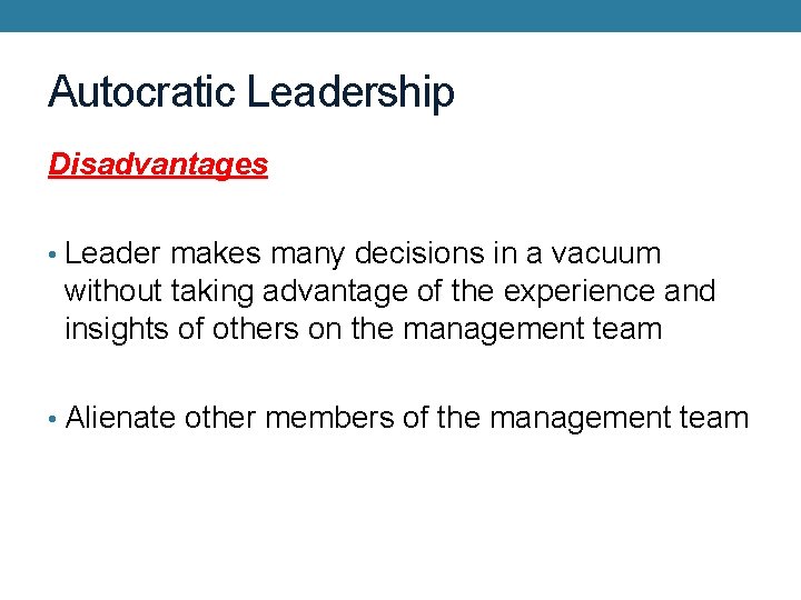Autocratic Leadership Disadvantages • Leader makes many decisions in a vacuum without taking advantage