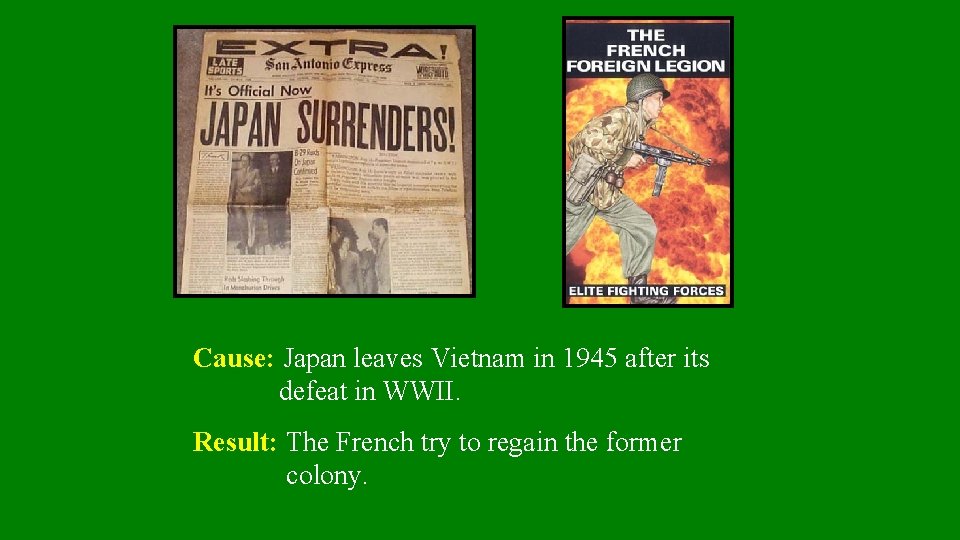 Cause: Japan leaves Vietnam in 1945 after its defeat in WWII. Result: The French