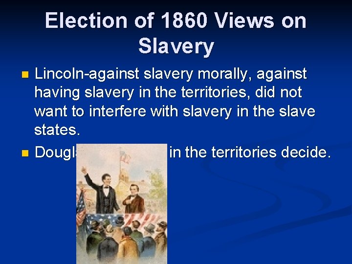 Election of 1860 Views on Slavery Lincoln-against slavery morally, against having slavery in the
