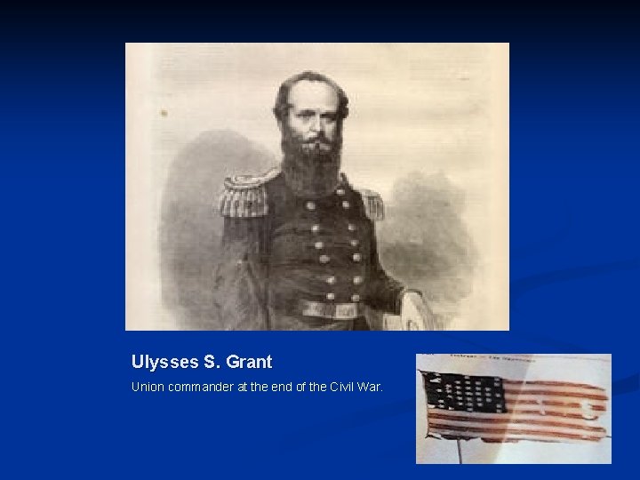 Ulysses S. Grant Union commander at the end of the Civil War. 