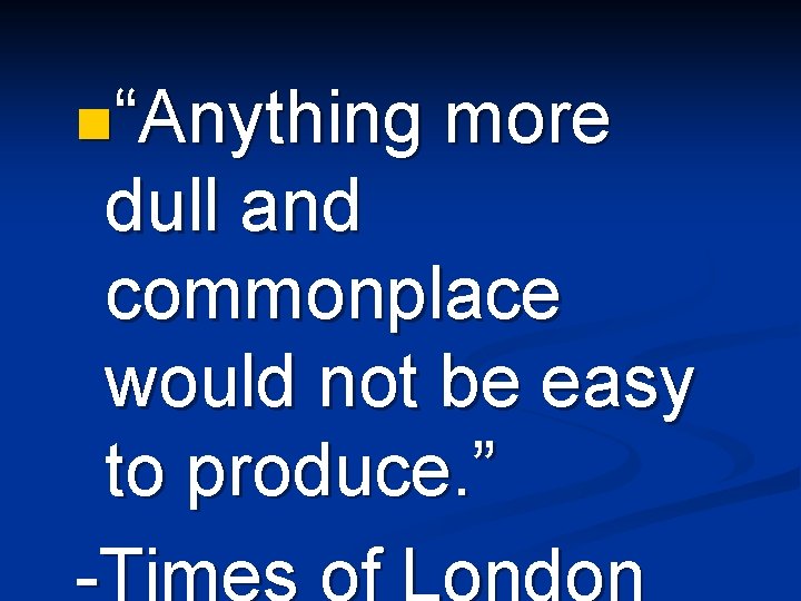 n“Anything more dull and commonplace would not be easy to produce. ” -Times of